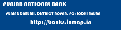 PUNJAB NATIONAL BANK  PUNJAB DABURJI, DISTRICT ROPAR, PO: LODHI MAJRA    banks information 